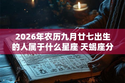 2026年农历九月廿七出生的人属于什么星座 天蝎座分析