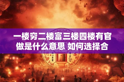 一楼穷二楼富三楼四楼有官做是什么意思 如何选择合适的楼层