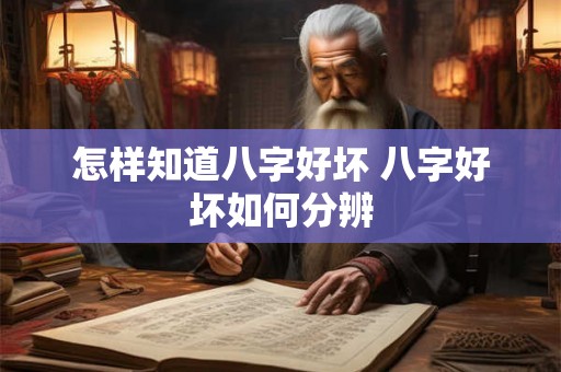 怎样知道八字好坏 八字好坏如何分辨 怎样知道八字好坏 八字好坏如何分辨