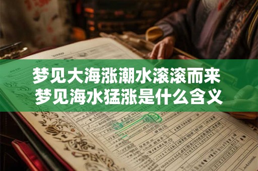 梦见大海涨潮水滚滚而来 梦见海水猛涨是什么含义