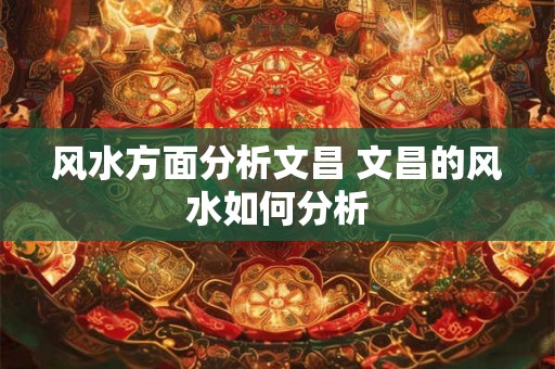 风水方面分析文昌 文昌的风水如何分析
