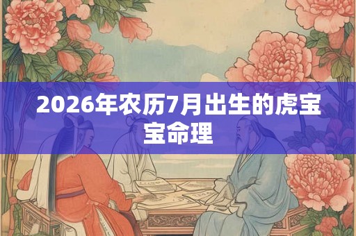 2026年农历7月出生的虎宝宝命理