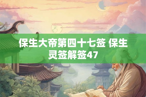 保生大帝第四十七签 保生灵签解签47