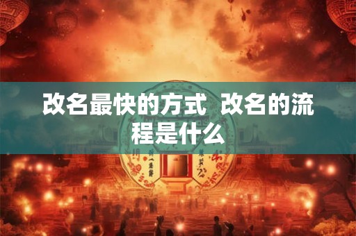 改名最快的方式 改名的流程是什么 改名最快的方式 改名的流程是什么