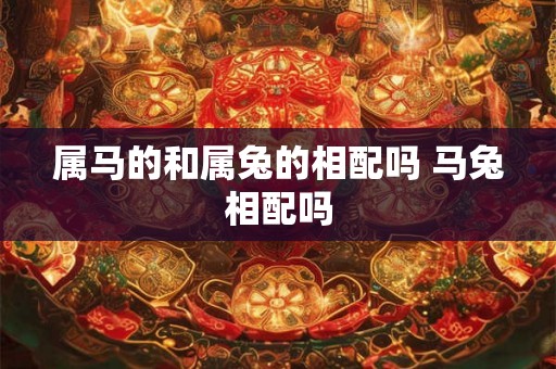 属马的和属兔的相配吗 马兔相配吗