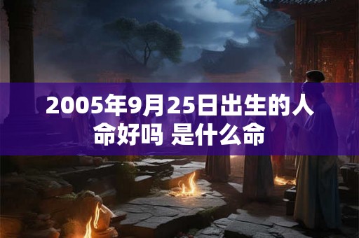 2005年9月25日出生的人命好吗 是什么命