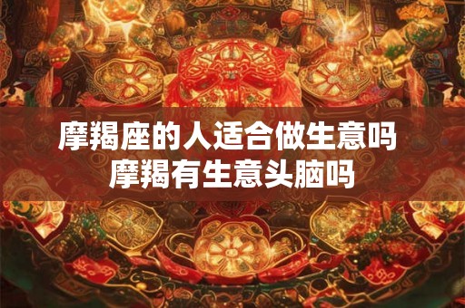 摩羯座的人适合做生意吗 摩羯有生意头脑吗