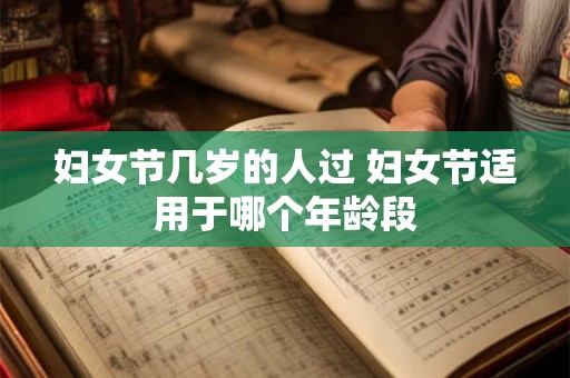 妇女节几岁的人过 妇女节适用于哪个年龄段