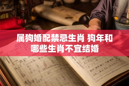 属狗婚配禁忌生肖 狗年和哪些生肖不宜结婚