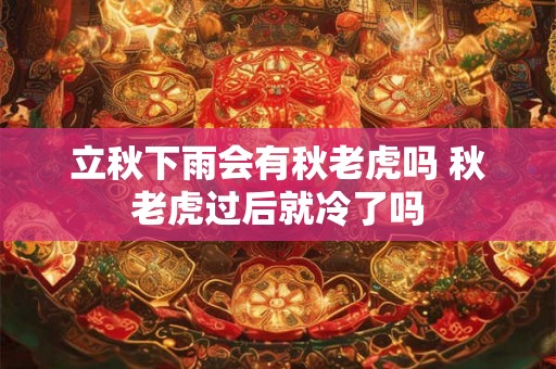 立秋下雨会有秋老虎吗 秋老虎过后就冷了吗