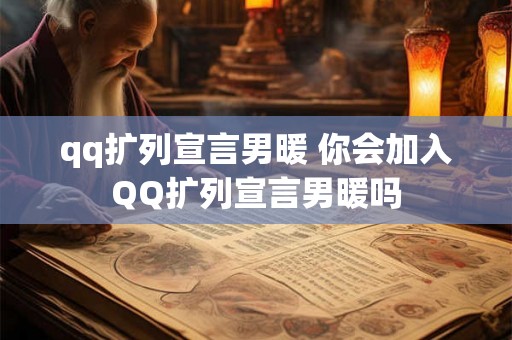 qq扩列宣言男暖 你会加入QQ扩列宣言男暖吗
