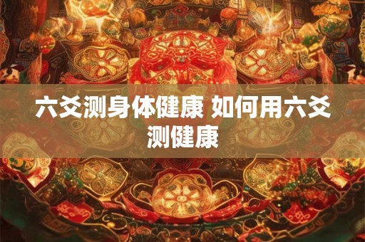 六爻测身体健康 如何用六爻测健康