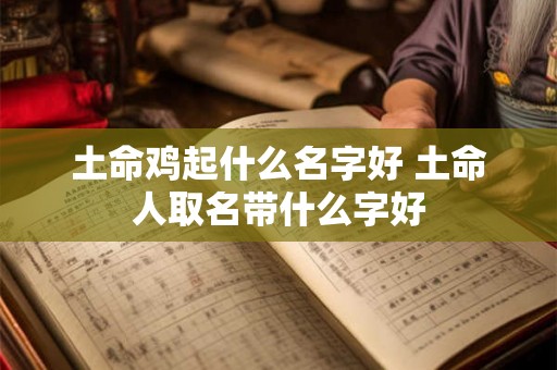 土命鸡起什么名字好 土命人取名带什么字好