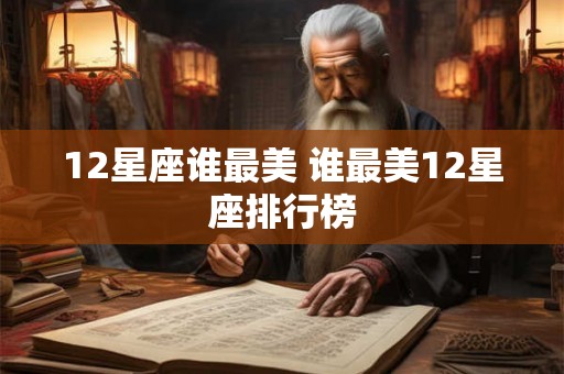 12星座谁最美 谁最美12星座排行榜 12星座谁最美 谁最美12星座排行榜