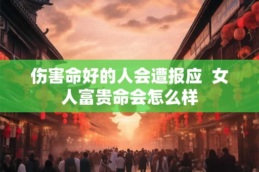 伤害命好的人会遭报应  女人富贵命会怎么样