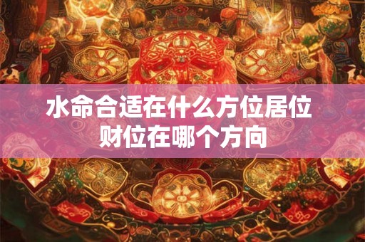 水命合适在什么方位居位 财位在哪个方向