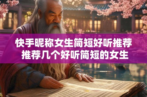 快手昵称女生简短好听推荐 推荐几个好听简短的女生快手昵称