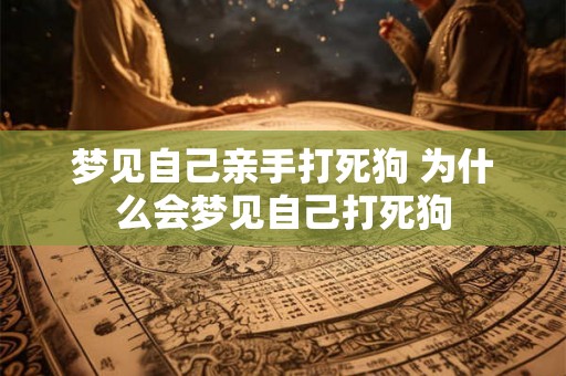 梦见自己亲手打死狗 为什么会梦见自己打死狗