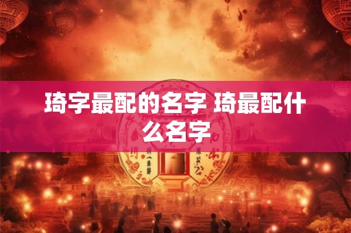 琦字最配的名字 琦最配什么名字