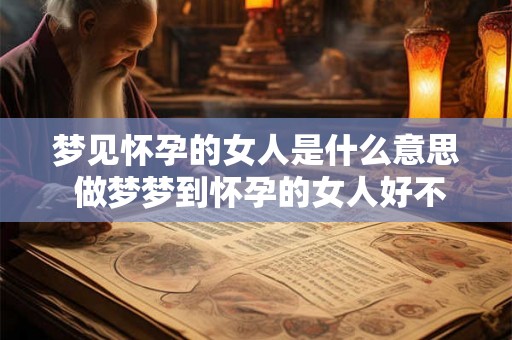 梦见怀孕的女人是什么意思 做梦梦到怀孕的女人好不好