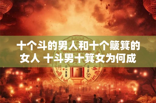 十个斗的男人和十个簸箕的女人 十斗男十箕女为何成为谚语
