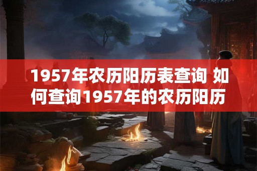 1957年农历阳历表查询 如何查询1957年的农历阳历表
