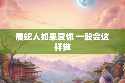 属蛇人如果爱你 一般会这样做