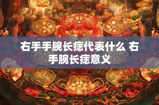 右手手腕长痣代表什么 右手腕长痣意义