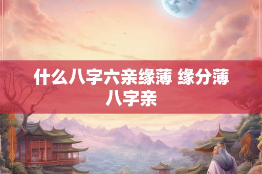 什么八字六亲缘薄 缘分薄八字亲