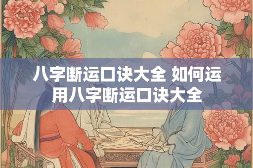 八字断运口诀大全 如何运用八字断运口诀大全 八字断运口诀大全 如何运用八字断运口诀大全