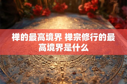 禅的最高境界 禅宗修行的最高境界是什么