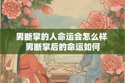 男断掌的人命运会怎么样 男断掌后的命运如何