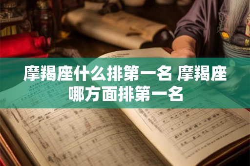 摩羯座什么排第一名 摩羯座哪方面排第一名