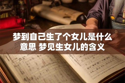 梦到自己生了个女儿是什么意思 梦见生女儿的含义 梦到自己生了个女儿是什么意思 梦见生女儿的含义