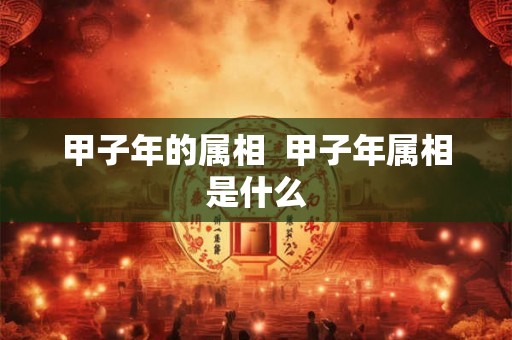 甲子年的属相  甲子年属相是什么