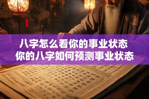 八字怎么看你的事业状态 你的八字如何预测事业状态