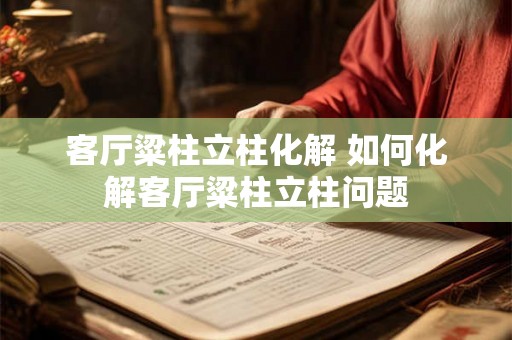 客厅粱柱立柱化解 如何化解客厅粱柱立柱问题 客厅粱柱立柱化解 如何化解客厅粱柱立柱问题