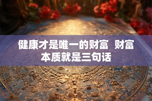 健康才是唯一的财富  财富本质就是三句话