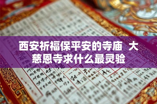 西安祈福保平安的寺庙  大慈恩寺求什么最灵验