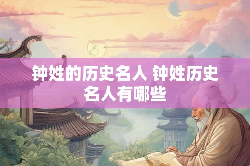 钟姓的历史名人 钟姓历史名人有哪些
