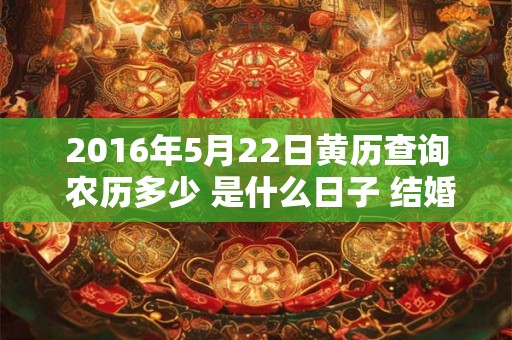 2016年5月22日黄历查询 农历多少 是什么日子 结婚吉时