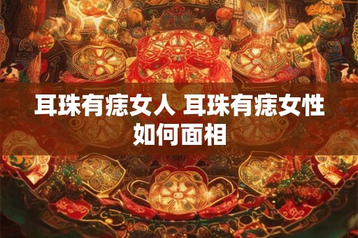 耳珠有痣女人 耳珠有痣女性如何面相