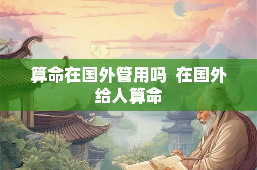 算命在国外管用吗  在国外给人算命