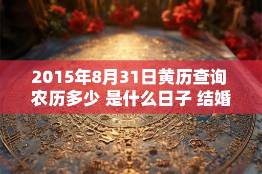 2015年8月31日黄历查询 农历多少 是什么日子 结婚吉时