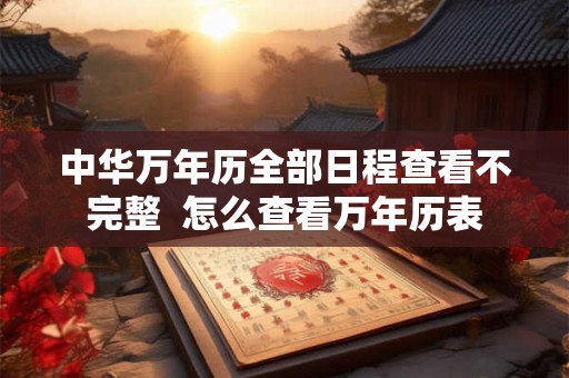 中华万年历全部日程查看不完整  怎么查看万年历表