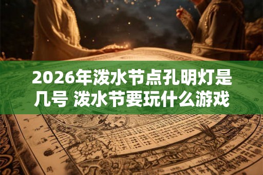 2026年泼水节点孔明灯是几号 泼水节要玩什么游戏