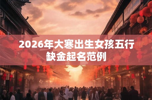 2026年大寒出生女孩五行缺金起名范例