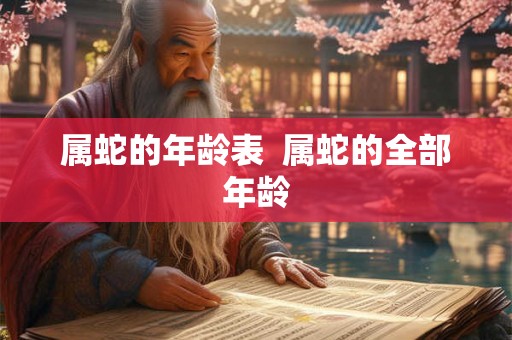 属蛇的年龄表  属蛇的全部年龄