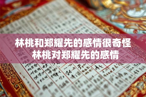 林桃和郑耀先的感情很奇怪  林桃对郑耀先的感情
