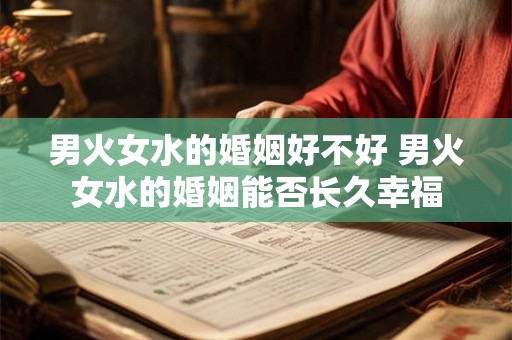 男火女水的婚姻好不好 男火女水的婚姻能否长久幸福 男火女水的婚姻好不好 男火女水的婚姻能否长久幸福